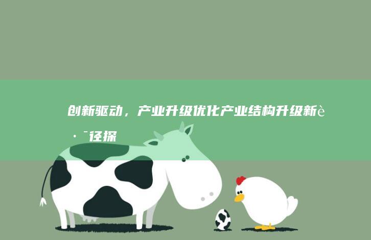 创新驱动，产业升级：优化产业结构升级新路径探索