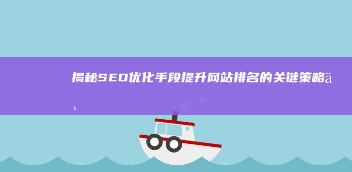 揭秘SEO优化手段：提升网站排名的关键策略与技巧